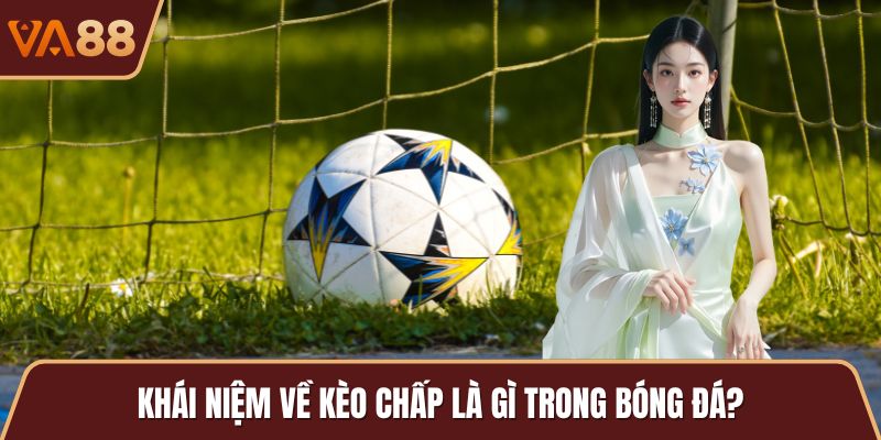 Khái niệm về kèo chấp là gì trong bóng đá?