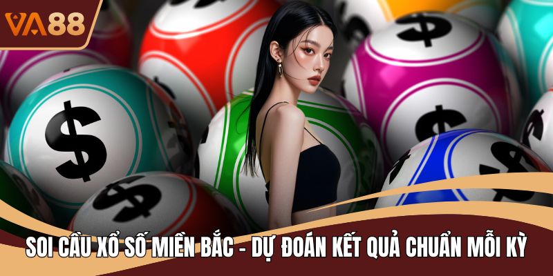 Soi Cầu Xổ Số Miền Bắc – Dự Đoán Kết Quả Chuẩn Mỗi Kỳ